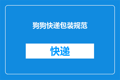 狗狗快递包装规范(如何确保狗狗的快递包装既安全又环保？)