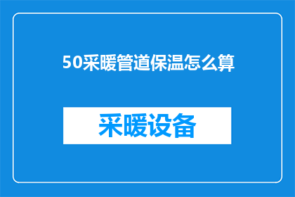 50采暖管道保温怎么算(如何计算50采暖管道保温成本？)