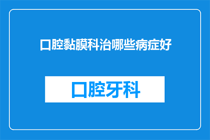 口腔黏膜科治哪些病症好(口腔黏膜科治疗的病症有哪些？)
