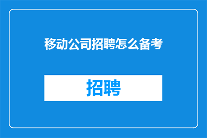 移动公司招聘怎么备考(如何准备移动公司招聘考试？)