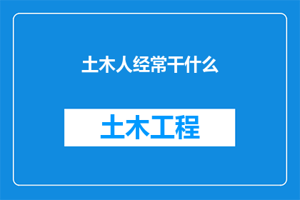 土木人经常干什么(土木人的日常职责是什么？)