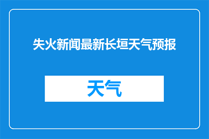 失火新闻最新长垣天气预报(长垣市最新天气预报：失火事件是否影响当地天气？)