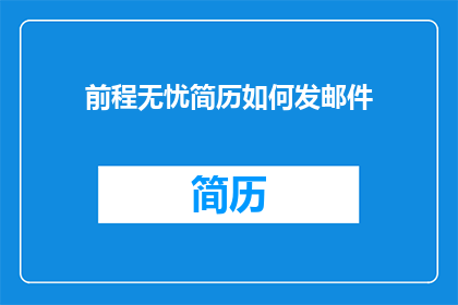 前程无忧简历如何发邮件(前程无忧简历如何通过电子邮件发送？)