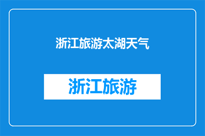 浙江旅游太湖天气(请问太湖在浙江旅游期间的天气情况如何？)