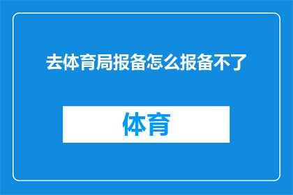 去体育局报备怎么报备不了(体育局报备流程受阻，求助如何有效解决？)