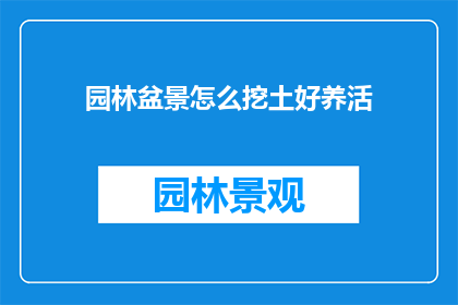 园林盆景怎么挖土好养活(如何正确挖取园林盆景土壤以促进其健康成长？)