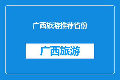 广西旅游推荐省份(广西旅游推荐省份：您是否已经探索过？)