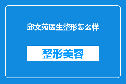 邱文苑医生整形怎么样(邱文苑医生的整形技术如何？是否值得尝试？)