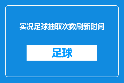 实况足球抽取次数刷新时间(实况足球抽取次数刷新时间是否能够被有效优化？)