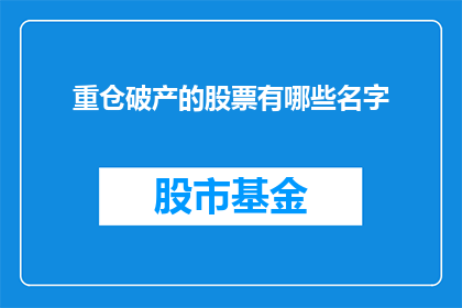 重仓破产的股票有哪些名字(哪些股票因重仓而面临破产风险？)
