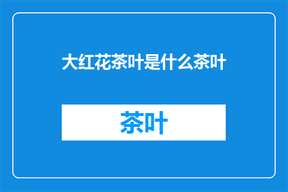 大红花茶叶是什么茶叶(大红花茶叶：一种独特的茶类，你了解吗？)