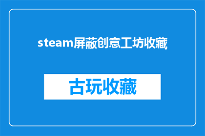 steam屏蔽创意工坊收藏(Steam平台是否屏蔽了创意工坊的收藏功能？)