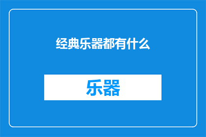 经典乐器都有什么(探索音乐世界的瑰宝：经典乐器都有哪些？)