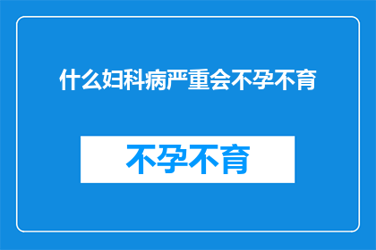 什么妇科病严重会不孕不育(妇科疾病严重程度与不孕不育之间的关联性探讨)