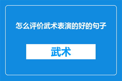 怎么评价武术表演的好的句子(如何评价武术表演的艺术魅力和技巧精湛？)