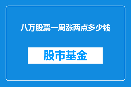八万股票一周涨两点多少钱(八万股票一周涨两点，能带来多少收益？)