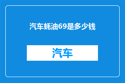 汽车蚝油69是多少钱(汽车蚝油69元的价格是多少？)