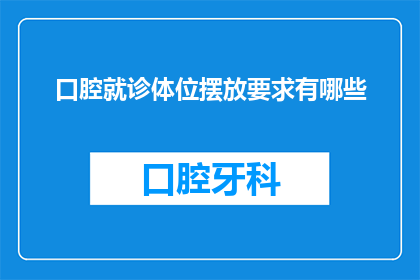 口腔就诊体位摆放要求有哪些(口腔就诊体位摆放要求有哪些？)