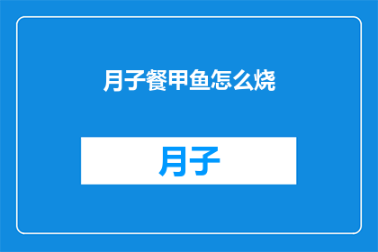 月子餐甲鱼怎么烧(如何烹饪美味的月子餐中的甲鱼？)