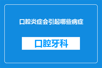 口腔炎症会引起哪些病症(口腔炎症可能引发哪些健康问题？)