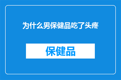 为什么男保健品吃了头疼(为什么男性保健品服用后会引起头痛？)