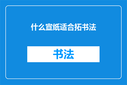 什么宣纸适合拓书法(什么宣纸最适合用于书法拓印？)