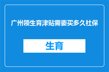 广州领生育津贴需要买多久社保(在广州领取生育津贴前，您需要缴纳社保多久？)