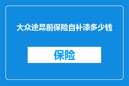 大众途昂前保险自补漆多少钱(大众途昂前保险自补漆费用是多少？)