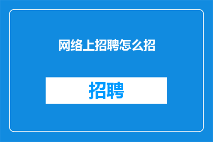 网络上招聘怎么招(如何在网络上高效招聘人才？)