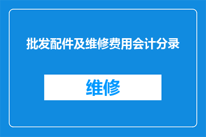 批发配件及维修费用会计分录(如何正确记录批发配件及维修费用的会计分录？)