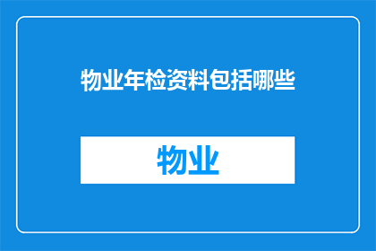 物业年检资料包括哪些(物业年检资料包含哪些关键要素？)