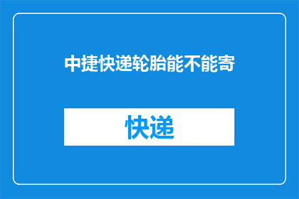 中捷快递轮胎能不能寄(中捷快递轮胎能否寄送？)