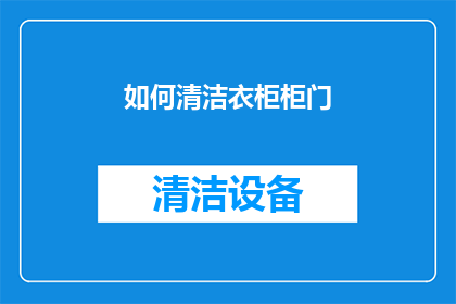 如何清洁衣柜柜门(如何有效清洁衣柜柜门，保持其长久如新？)