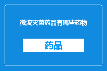 微波灭菌药品有哪些药物(您是否知道哪些药品可以通过微波灭菌？)