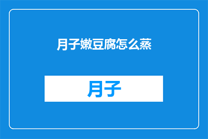 月子嫩豆腐怎么蒸(如何正确蒸制月子嫩豆腐？)