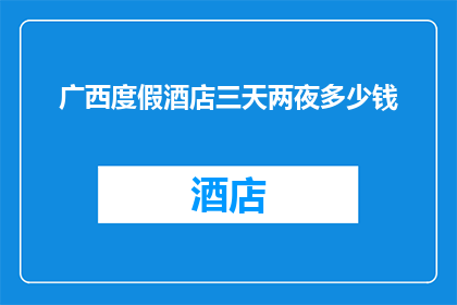 广西度假酒店三天两夜多少钱(广西度假酒店三天两夜的价格是多少？)