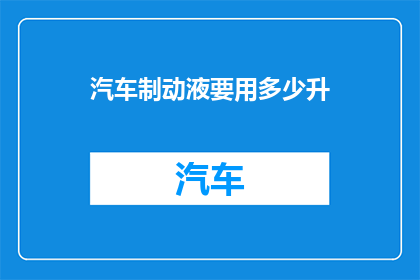 汽车制动液要用多少升(您知道汽车制动液需要使用多少升吗？)