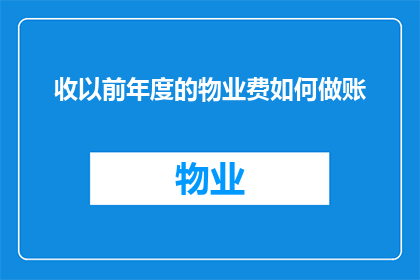 收以前年度的物业费如何做账(如何正确记录并处理之前年度的物业费用？)