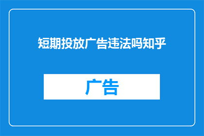 短期投放广告违法吗知乎(短期投放广告是否违法？在知乎上寻求答案)