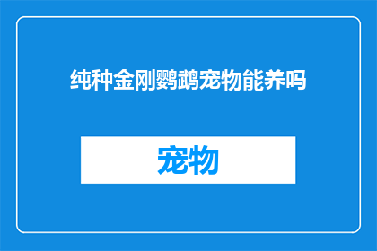 纯种金刚鹦鹉宠物能养吗(纯种金刚鹦鹉是否适合作为宠物养殖？)