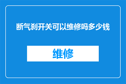 断气刹开关可以维修吗多少钱(断气刹开关能否维修？维修费用是多少？)