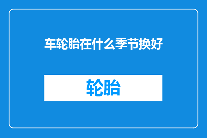 车轮胎在什么季节换好(何时更换车轮胎以保持最佳性能？)
