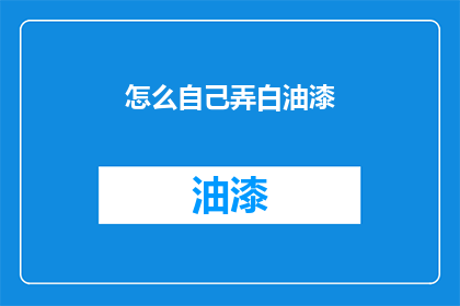 怎么自己弄白油漆(如何自行调配白色油漆？)