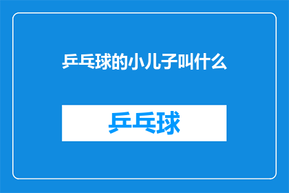乒乓球的小儿子叫什么(乒乓球界的小儿子，他的名字究竟是什么？)