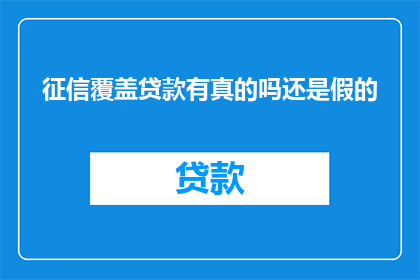 征信覆盖贷款有真的吗还是假的(征信覆盖贷款是否真实存在？还是一种虚假宣传？)