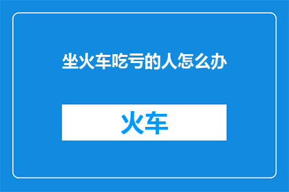 坐火车吃亏的人怎么办(面对坐火车时可能遇到的不公平待遇，我们该如何应对？)