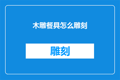木雕餐具怎么雕刻(如何雕刻木雕餐具：探索传统工艺的奥秘)