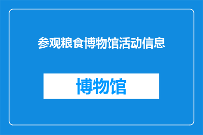 参观粮食博物馆活动信息(您是否好奇，在粮食博物馆中能体验到哪些独特的历史与文化？)