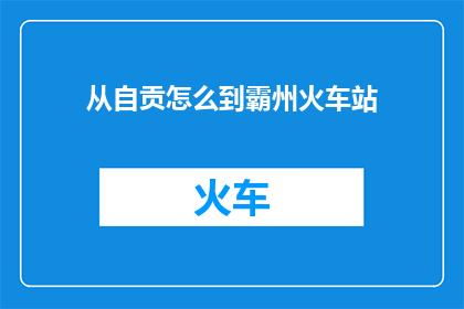 从自贡怎么到霸州火车站(从自贡出发，如何抵达霸州火车站？)