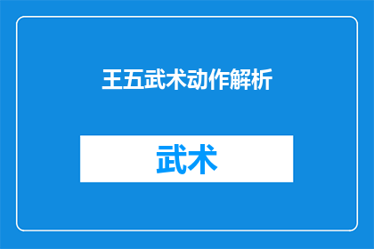 王五武术动作解析(王五武术动作的奥秘：如何解析其独特之处？)